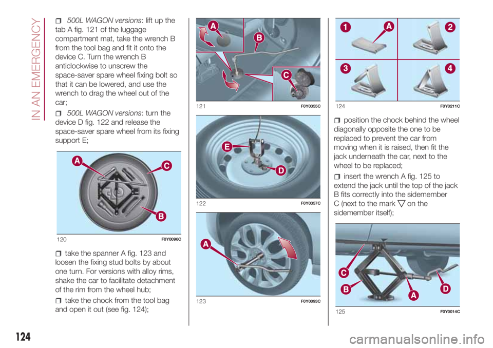 FIAT 500L 2018 Owner handbook (in English) 500L WAGON versions: lift up the
tab A fig. 121 of the luggage
compartment mat, take the wrench B
from the tool bag and fit it onto the
device C. Turn the wrench B
anticlockwise to unscrew the
space-s FIAT 500L 2018 Owner handbook (in English) 500L WAGON versions: lift up the
tab A fig. 121 of the luggage
compartment mat, take the wrench B
from the tool bag and fit it onto the
device C. Turn the wrench B
anticlockwise to unscrew the
space-s