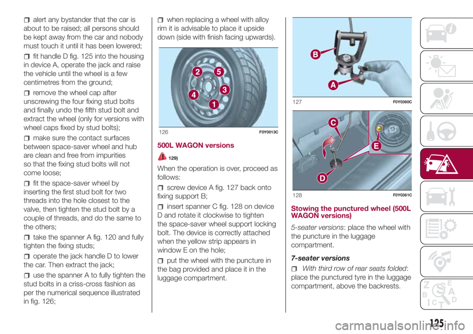 FIAT 500L 2018 Owner handbook (in English) alert any bystander that the car is
about to be raised; all persons should
be kept away from the car and nobody
must touch it until it has been lowered;
fit handle D fig. 125 into the housing
in devic FIAT 500L 2018 Owner handbook (in English) alert any bystander that the car is
about to be raised; all persons should
be kept away from the car and nobody
must touch it until it has been lowered;
fit handle D fig. 125 into the housing
in devic