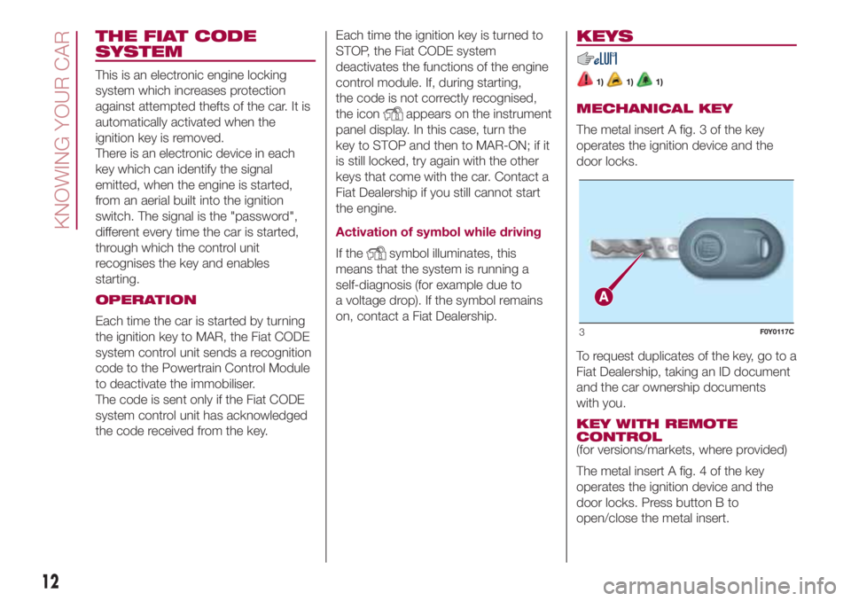 FIAT 500L 2018 Owner handbook (in English) THE FIAT CODE
SYSTEM
This is an electronic engine locking
system which increases protection
against attempted thefts of the car. It is
automatically activated when the
ignition key is removed.
There i FIAT 500L 2018 Owner handbook (in English) THE FIAT CODE
SYSTEM
This is an electronic engine locking
system which increases protection
against attempted thefts of the car. It is
automatically activated when the
ignition key is removed.
There i