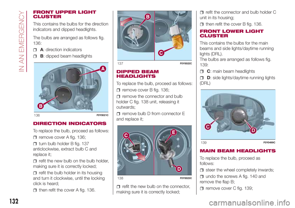 FIAT 500L 2018 Owner handbook (in English) FRONT UPPER LIGHT
CLUSTER
This contains the bulbs for the direction
indicators and dipped headlights.
The bulbs are arranged as follows fig.
136:
A: direction indicators
B: dipped beam headlights
DIRE FIAT 500L 2018 Owner handbook (in English) FRONT UPPER LIGHT
CLUSTER
This contains the bulbs for the direction
indicators and dipped headlights.
The bulbs are arranged as follows fig.
136:
A: direction indicators
B: dipped beam headlights
DIRE