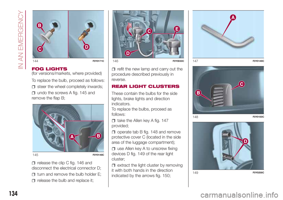 FIAT 500L 2018  Owner handbook (in English) FOG LIGHTS
(for versions/markets, where provided)
To replace the bulb, proceed as follows:
steer the wheel completely inwards;
undo the screws A fig. 145 and
remove the flap B;
release the clip C fig.