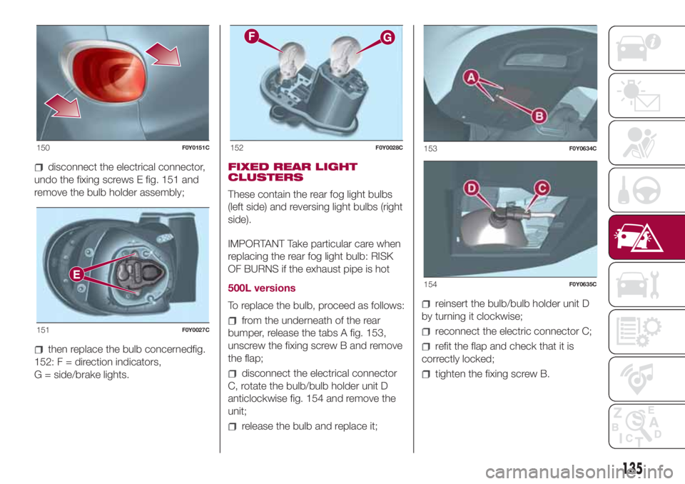 FIAT 500L 2018 Owner handbook (in English) disconnect the electrical connector,
undo the fixing screws E fig. 151 and
remove the bulb holder assembly;
then replace the bulb concernedfig.
152: F = direction indicators,
G = side/brake lights.FIX FIAT 500L 2018 Owner handbook (in English) disconnect the electrical connector,
undo the fixing screws E fig. 151 and
remove the bulb holder assembly;
then replace the bulb concernedfig.
152: F = direction indicators,
G = side/brake lights.FIX