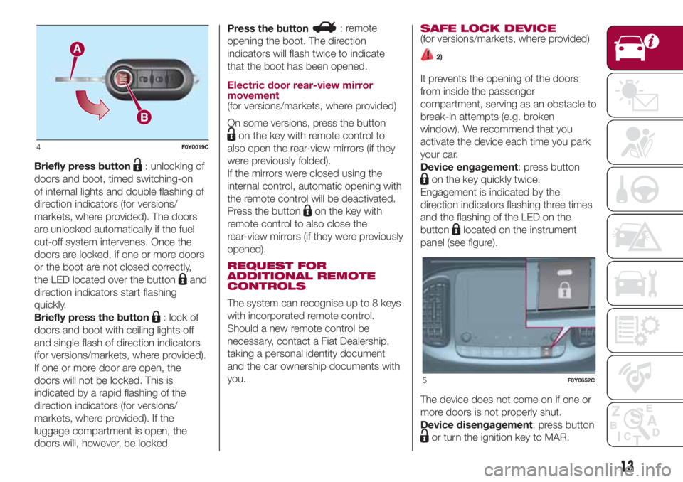 FIAT 500L 2018 Owner handbook (in English) Briefly press button: unlocking of
doors and boot, timed switching-on
of internal lights and double flashing of
direction indicators (for versions/
markets, where provided). The doors
are unlocked aut FIAT 500L 2018 Owner handbook (in English) Briefly press button: unlocking of
doors and boot, timed switching-on
of internal lights and double flashing of
direction indicators (for versions/
markets, where provided). The doors
are unlocked aut