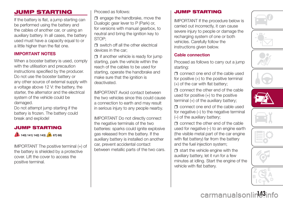 FIAT 500L 2018 Owner handbook (in English) JUMP STARTING
If the battery is flat, a jump starting can
be performed using the battery and
the cables of another car, or using an
auxiliary battery. In all cases, the battery
used must have a capaci FIAT 500L 2018 Owner handbook (in English) JUMP STARTING
If the battery is flat, a jump starting can
be performed using the battery and
the cables of another car, or using an
auxiliary battery. In all cases, the battery
used must have a capaci