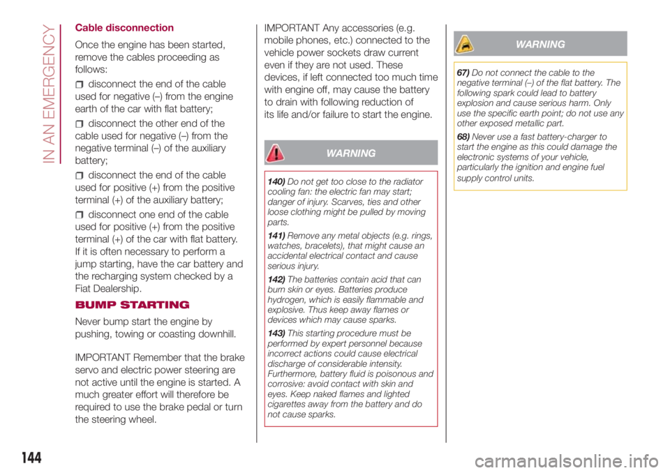 FIAT 500L 2018  Owner handbook (in English) Cable disconnection
Once the engine has been started,
remove the cables proceeding as
follows:
disconnect the end of the cable
used for negative (–) from the engine
earth of the car with flat batter