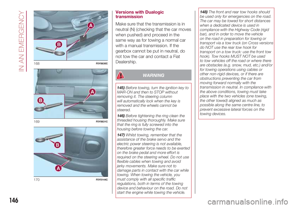 FIAT 500L 2018 Owner handbook (in English) Versions with Dualogic
transmission
Make sure that the transmission is in
neutral (N) (checking that the car moves
when pushed) and proceed in the
same way as for towing a normal car
with a manual tra FIAT 500L 2018 Owner handbook (in English) Versions with Dualogic
transmission
Make sure that the transmission is in
neutral (N) (checking that the car moves
when pushed) and proceed in the
same way as for towing a normal car
with a manual tra