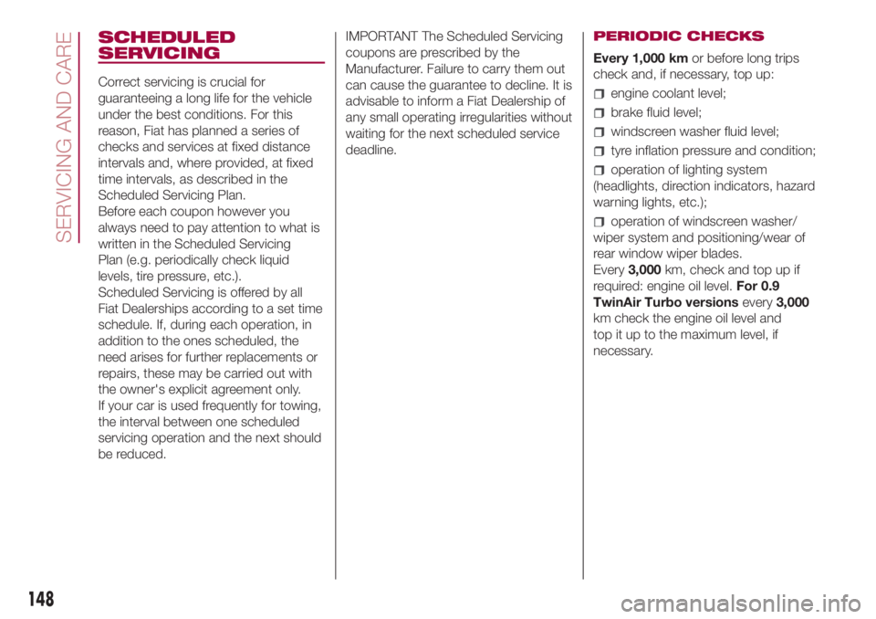 FIAT 500L 2018  Owner handbook (in English) SCHEDULED
SERVICING
Correct servicing is crucial for
guaranteeing a long life for the vehicle
under the best conditions. For this
reason, Fiat has planned a series of
checks and services at fixed dist