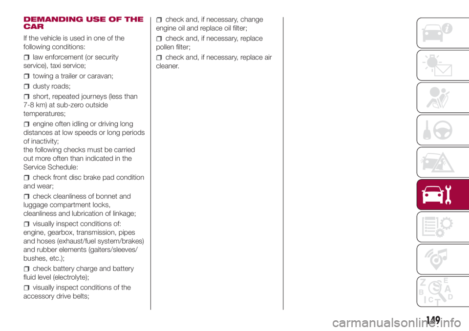 FIAT 500L 2018 Owner handbook (in English) DEMANDING USE OF THE
CAR
If the vehicle is used in one of the
following conditions:
law enforcement (or security
service), taxi service;
towing a trailer or caravan;
dusty roads;
short, repeated journ FIAT 500L 2018 Owner handbook (in English) DEMANDING USE OF THE
CAR
If the vehicle is used in one of the
following conditions:
law enforcement (or security
service), taxi service;
towing a trailer or caravan;
dusty roads;
short, repeated journ