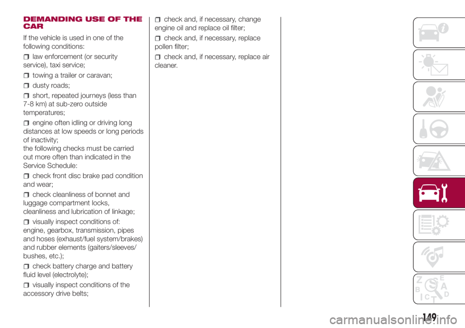 FIAT 500L 2018  Owner handbook (in English) DEMANDING USE OF THE
CAR
If the vehicle is used in one of the
following conditions:
law enforcement (or security
service), taxi service;
towing a trailer or caravan;
dusty roads;
short, repeated journ