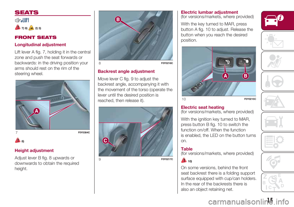 FIAT 500L 2018 Owner handbook (in English) SEATS
7) 9)2) 3)
FRONT SEATS
Longitudinal adjustment
Lift lever A fig. 7, holding it in the central
zone and push the seat forwards or
backwards: in the driving position your
arms should rest on the r FIAT 500L 2018 Owner handbook (in English) SEATS
7) 9)2) 3)
FRONT SEATS
Longitudinal adjustment
Lift lever A fig. 7, holding it in the central
zone and push the seat forwards or
backwards: in the driving position your
arms should rest on the r
