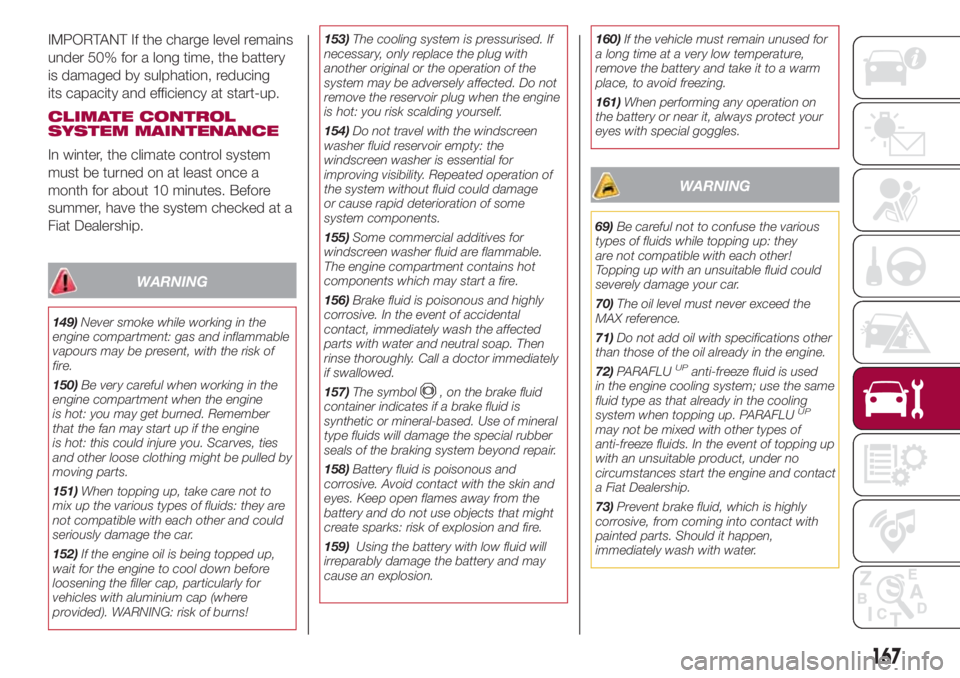FIAT 500L 2018 Owner handbook (in English) IMPORTANT If the charge level remains
under 50% for a long time, the battery
is damaged by sulphation, reducing
its capacity and efficiency at start-up.
CLIMATE CONTROL
SYSTEM MAINTENANCE
In winter, t FIAT 500L 2018 Owner handbook (in English) IMPORTANT If the charge level remains
under 50% for a long time, the battery
is damaged by sulphation, reducing
its capacity and efficiency at start-up.
CLIMATE CONTROL
SYSTEM MAINTENANCE
In winter, t