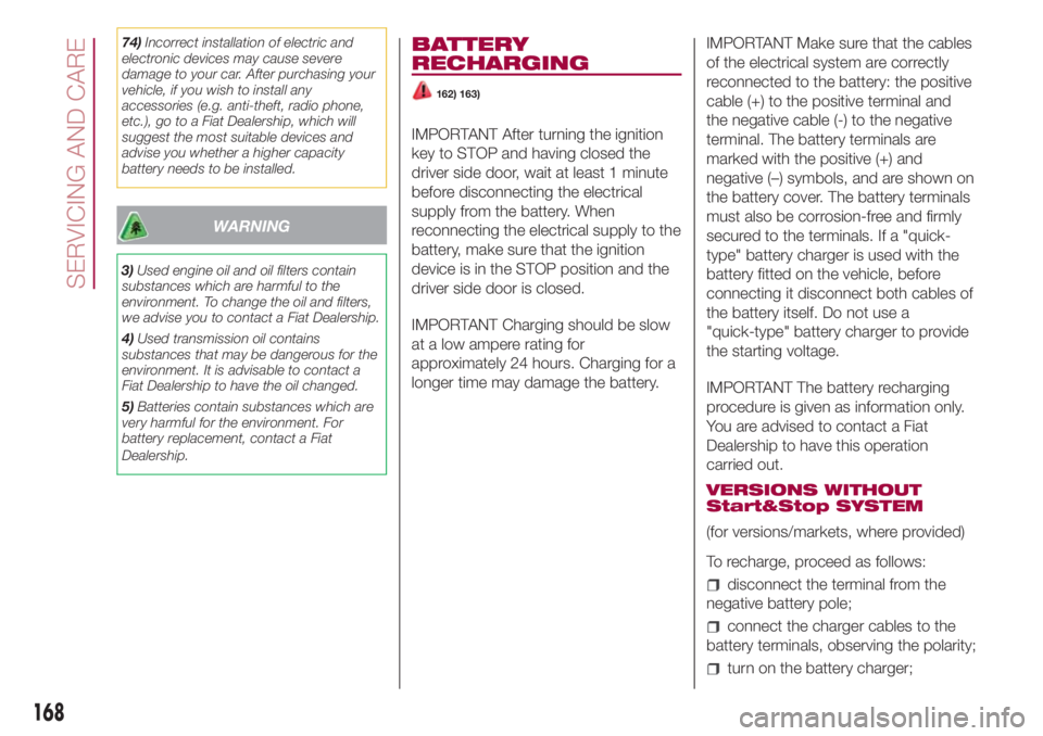 FIAT 500L 2018 Owner handbook (in English) 74)Incorrect installation of electric and
electronic devices may cause severe
damage to your car. After purchasing your
vehicle, if you wish to install any
accessories (e.g. anti-theft, radio phone,
e FIAT 500L 2018 Owner handbook (in English) 74)Incorrect installation of electric and
electronic devices may cause severe
damage to your car. After purchasing your
vehicle, if you wish to install any
accessories (e.g. anti-theft, radio phone,
e