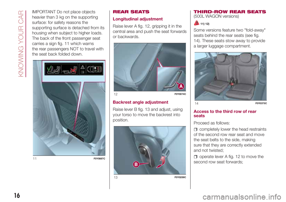 FIAT 500L 2018 Owner handbook (in English) IMPORTANT Do not place objects
heavier than 3 kg on the supporting
surface: for safety reasons the
supporting surface is detached from its
housing when subject to higher loads.
The back of the front p FIAT 500L 2018 Owner handbook (in English) IMPORTANT Do not place objects
heavier than 3 kg on the supporting
surface: for safety reasons the
supporting surface is detached from its
housing when subject to higher loads.
The back of the front p