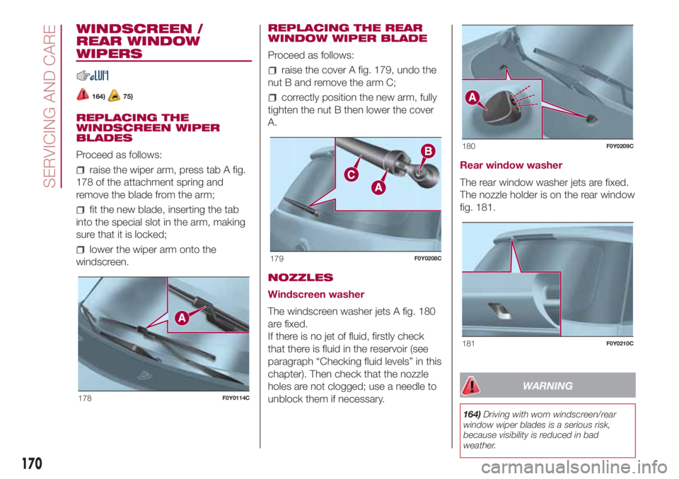 FIAT 500L 2018 Owner handbook (in English) WINDSCREEN /
REAR WINDOW
WIPERS
164)75)
REPLACING THE
WINDSCREEN WIPER
BLADES
Proceed as follows:
raise the wiper arm, press tab A fig.
178 of the attachment spring and
remove the blade from the arm;
FIAT 500L 2018 Owner handbook (in English) WINDSCREEN /
REAR WINDOW
WIPERS
164)75)
REPLACING THE
WINDSCREEN WIPER
BLADES
Proceed as follows:
raise the wiper arm, press tab A fig.
178 of the attachment spring and
remove the blade from the arm;