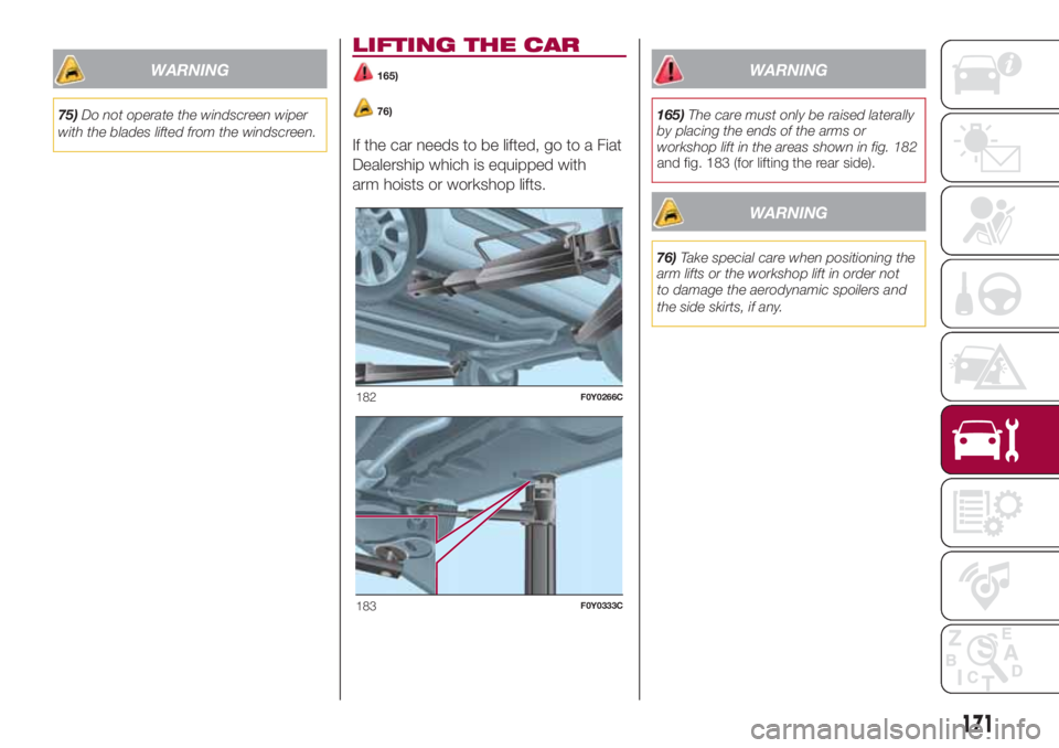 FIAT 500L 2018 Owner handbook (in English) WARNING
75)Do not operate the windscreen wiper
with the blades lifted from the windscreen.
LIFTING THE CAR
165)
76)
If the car needs to be lifted, go to a Fiat
Dealership which is equipped with
arm ho FIAT 500L 2018 Owner handbook (in English) WARNING
75)Do not operate the windscreen wiper
with the blades lifted from the windscreen.
LIFTING THE CAR
165)
76)
If the car needs to be lifted, go to a Fiat
Dealership which is equipped with
arm ho