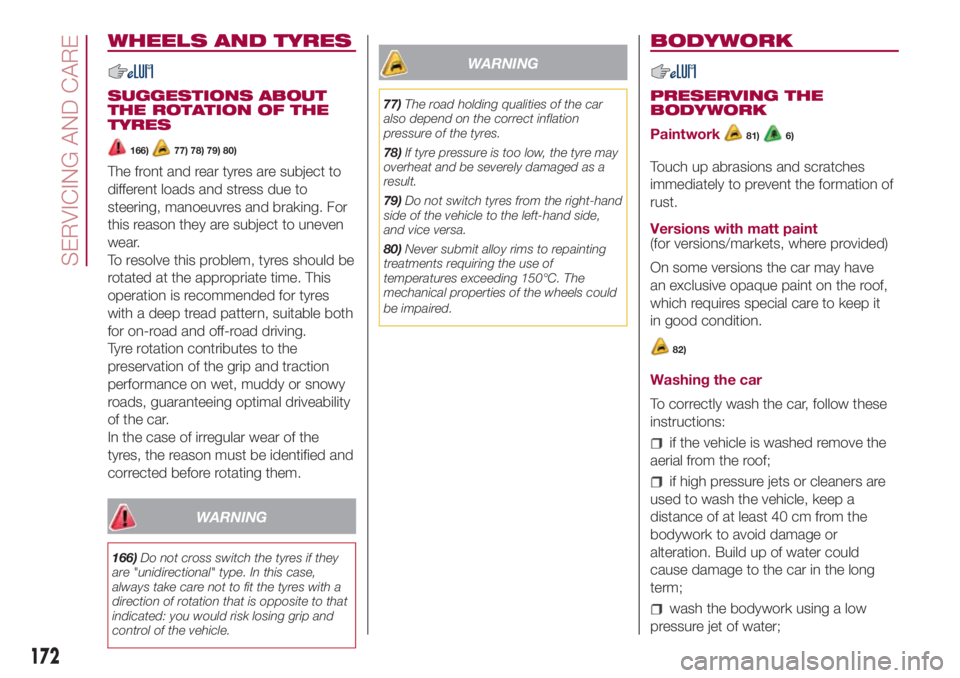 FIAT 500L 2018  Owner handbook (in English) WHEELS AND TYRES
SUGGESTIONS ABOUT
THE ROTATION OF THE
TYRES
166)77) 78) 79) 80)
The front and rear tyres are subject to
different loads and stress due to
steering, manoeuvres and braking. For
this re