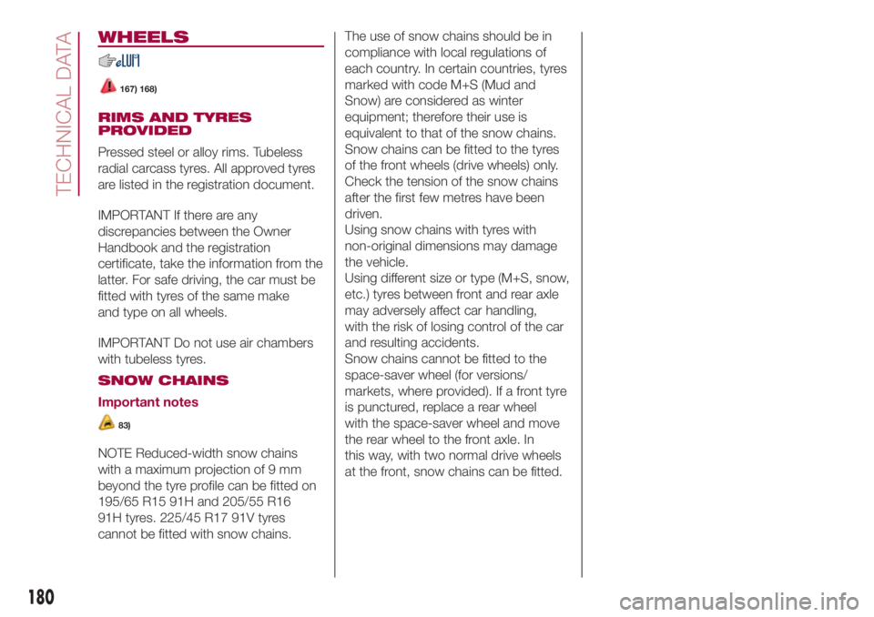 FIAT 500L 2018 Owner handbook (in English) WHEELS
167) 168)
RIMS AND TYRES
PROVIDED
Pressed steel or alloy rims. Tubeless
radial carcass tyres. All approved tyres
are listed in the registration document.
IMPORTANT If there are any
discrepancie FIAT 500L 2018 Owner handbook (in English) WHEELS
167) 168)
RIMS AND TYRES
PROVIDED
Pressed steel or alloy rims. Tubeless
radial carcass tyres. All approved tyres
are listed in the registration document.
IMPORTANT If there are any
discrepancie