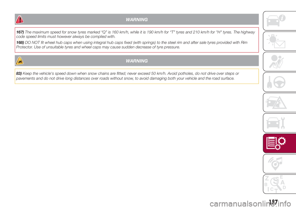 FIAT 500L 2018 Owner handbook (in English) WARNING
167)The maximum speed for snow tyres marked “Q” is 160 km/h, while it is 190 km/h for “T” tyres and 210 km/h for "H" tyres. The highway
code speed limits must however always be FIAT 500L 2018 Owner handbook (in English) WARNING
167)The maximum speed for snow tyres marked “Q” is 160 km/h, while it is 190 km/h for “T” tyres and 210 km/h for "H" tyres. The highway
code speed limits must however always be
