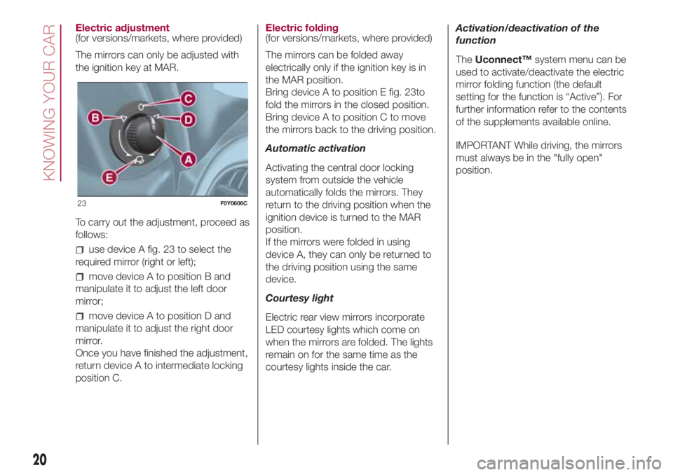 FIAT 500L 2018  Owner handbook (in English) Electric adjustment
(for versions/markets, where provided)
The mirrors can only be adjusted with
the ignition key at MAR.
To carry out the adjustment, proceed as
follows:
use device A fig. 23 to selec