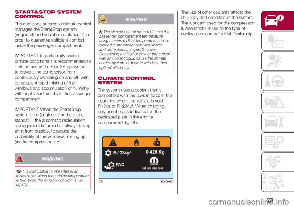 FIAT 500L 2018 Owner handbook (in English) START&STOP SYSTEM
CONTROL
The dual zone automatic climate control
manages the Start&Stop system
(engine off and vehicle at a standstill) in
order to guarantee sufficient comfort
inside the passenger c FIAT 500L 2018 Owner handbook (in English) START&STOP SYSTEM
CONTROL
The dual zone automatic climate control
manages the Start&Stop system
(engine off and vehicle at a standstill) in
order to guarantee sufficient comfort
inside the passenger c
