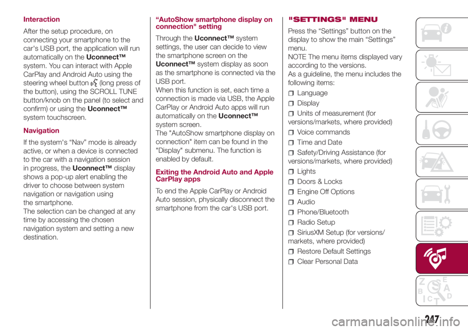 FIAT 500L 2018  Owner handbook (in English) Interaction
After the setup procedure, on
connecting your smartphone to the
car's USB port, the application will run
automatically on theUconnect™
system. You can interact with Apple
CarPlay and