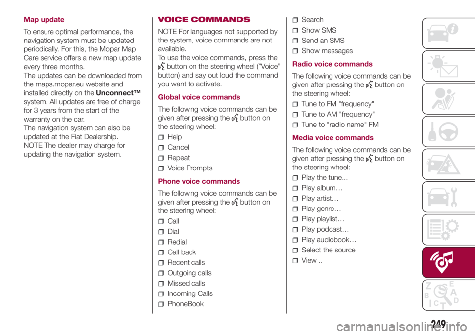 FIAT 500L 2018 Owner handbook (in English) Map update
To ensure optimal performance, the
navigation system must be updated
periodically. For this, the Mopar Map
Care service offers a new map update
every three months.
The updates can be downlo FIAT 500L 2018 Owner handbook (in English) Map update
To ensure optimal performance, the
navigation system must be updated
periodically. For this, the Mopar Map
Care service offers a new map update
every three months.
The updates can be downlo