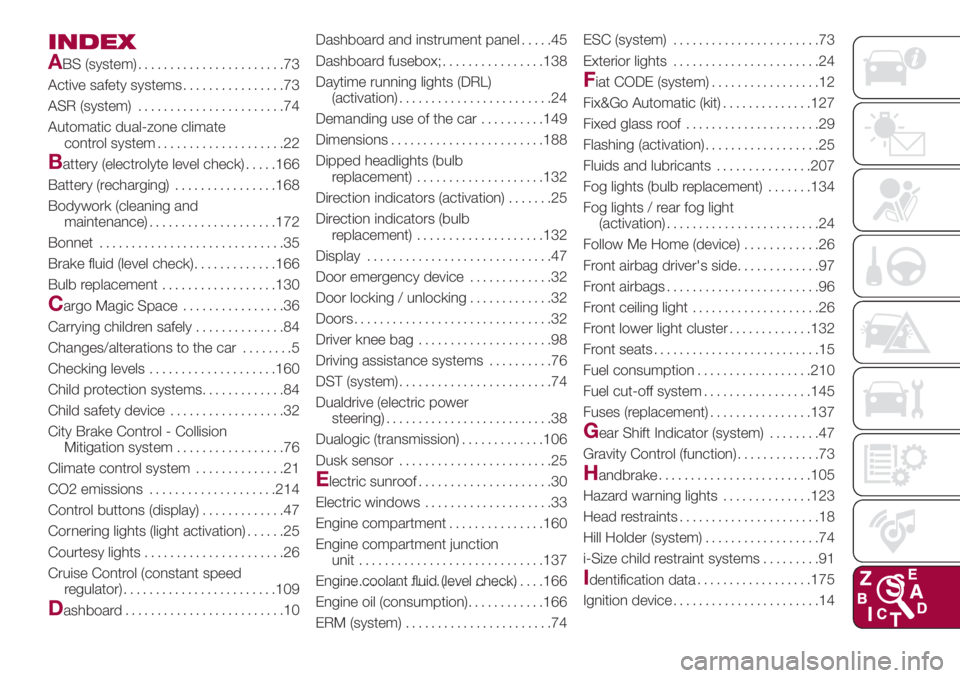 FIAT 500L 2018 Owner handbook (in English) INDEX
A
BS (system).......................73
Active safety systems................73
ASR (system).......................74
Automatic dual-zone climate
control system....................22
Battery (ele FIAT 500L 2018 Owner handbook (in English) INDEX
A
BS (system).......................73
Active safety systems................73
ASR (system).......................74
Automatic dual-zone climate
control system....................22
Battery (ele