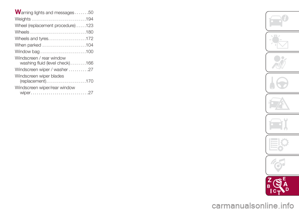 FIAT 500L 2018  Owner handbook (in English) Warning lights and messages.......50
Weights...........................194
Wheel (replacement procedure).....123
Wheels............................180
Wheels and tyres...................172
When parke