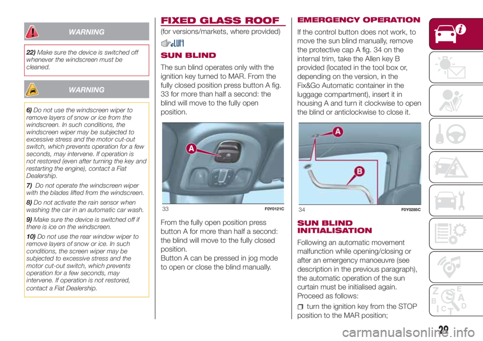FIAT 500L 2018 Owner handbook (in English) WARNING
22)Make sure the device is switched off
whenever the windscreen must be
cleaned.
WARNING
6)Do not use the windscreen wiper to
remove layers of snow or ice from the
windscreen. In such conditio FIAT 500L 2018 Owner handbook (in English) WARNING
22)Make sure the device is switched off
whenever the windscreen must be
cleaned.
WARNING
6)Do not use the windscreen wiper to
remove layers of snow or ice from the
windscreen. In such conditio