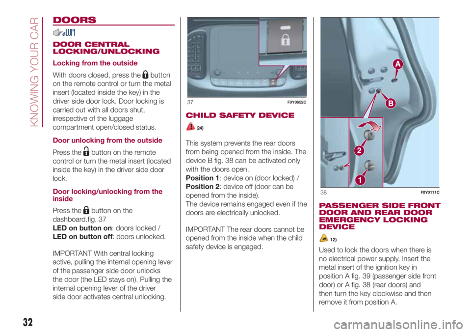 FIAT 500L 2018 Owner handbook (in English) DOORS
DOOR CENTRAL
LOCKING/UNLOCKING
Locking from the outside
With doors closed, press the
button
on the remote control or turn the metal
insert (located inside the key) in the
driver side door lock. FIAT 500L 2018 Owner handbook (in English) DOORS
DOOR CENTRAL
LOCKING/UNLOCKING
Locking from the outside
With doors closed, press the
button
on the remote control or turn the metal
insert (located inside the key) in the
driver side door lock.