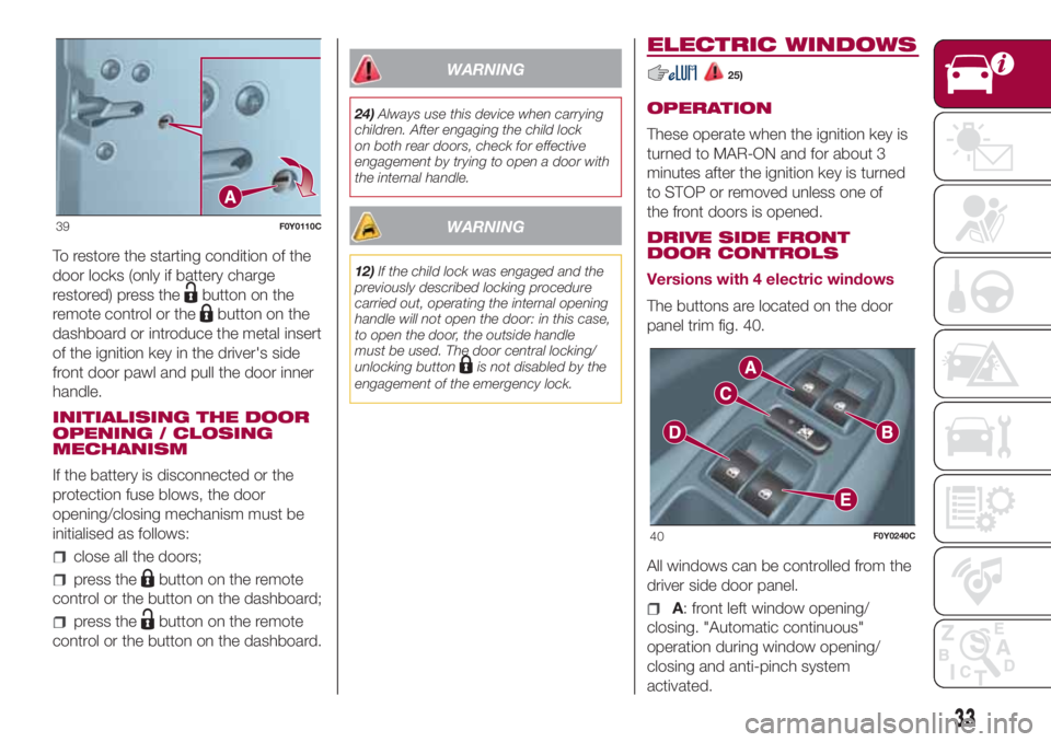 FIAT 500L 2018  Owner handbook (in English) To restore the starting condition of the
door locks (only if battery charge
restored) press the
button on the
remote control or the
button on the
dashboard or introduce the metal insert
of the ignitio