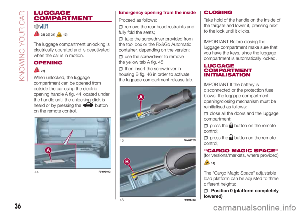FIAT 500L 2018 Owner handbook (in English) LUGGAGE
COMPARTMENT
28) 29) 31)13)
The luggage compartment unlocking is
electrically operated and is deactivated
when the car is in motion.
OPENING
27)
When unlocked, the luggage
compartment can be op FIAT 500L 2018 Owner handbook (in English) LUGGAGE
COMPARTMENT
28) 29) 31)13)
The luggage compartment unlocking is
electrically operated and is deactivated
when the car is in motion.
OPENING
27)
When unlocked, the luggage
compartment can be op