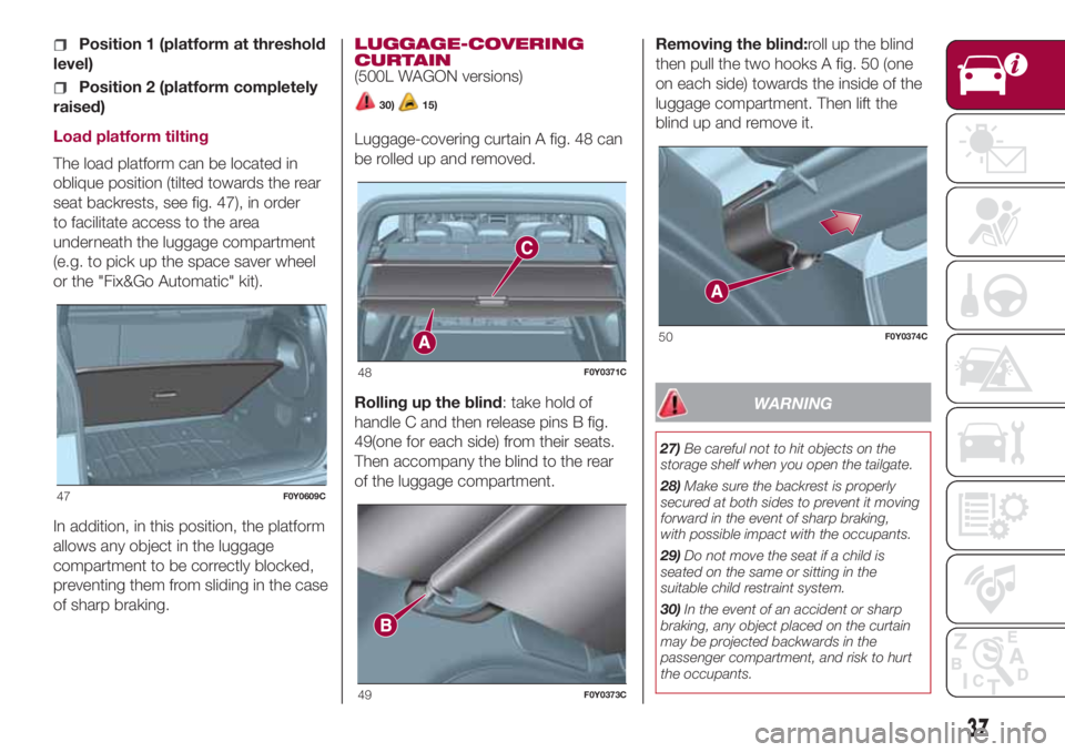 FIAT 500L 2018  Owner handbook (in English) Position 1 (platform at threshold
level)
Position 2 (platform completely
raised)
Load platform tilting
The load platform can be located in
oblique position (tilted towards the rear
seat backrests, see