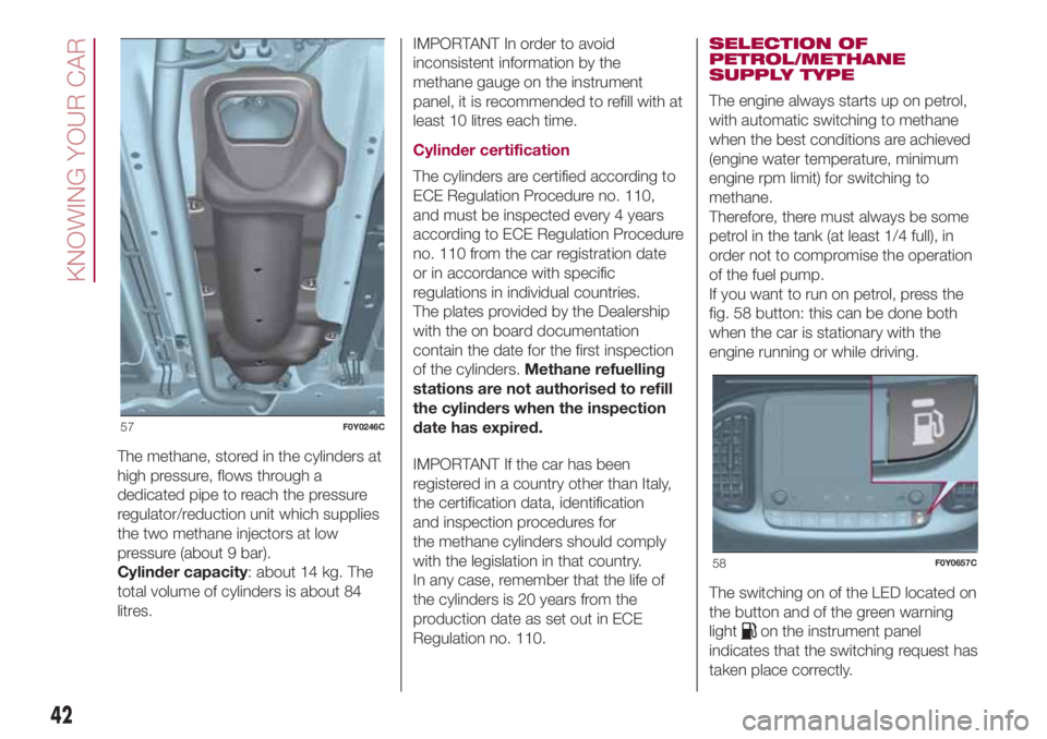 FIAT 500L 2018  Owner handbook (in English) The methane, stored in the cylinders at
high pressure, flows through a
dedicated pipe to reach the pressure
regulator/reduction unit which supplies
the two methane injectors at low
pressure (about 9 b