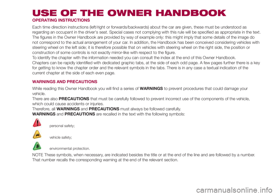 FIAT 500L 2018 Owner handbook (in English) USE OF THE OWNER HANDBOOK
OPERATING INSTRUCTIONS
Each time direction instructions (left/right or forwards/backwards) about the car are given, these must be understood as
regarding an occupant in the d FIAT 500L 2018 Owner handbook (in English) USE OF THE OWNER HANDBOOK
OPERATING INSTRUCTIONS
Each time direction instructions (left/right or forwards/backwards) about the car are given, these must be understood as
regarding an occupant in the d