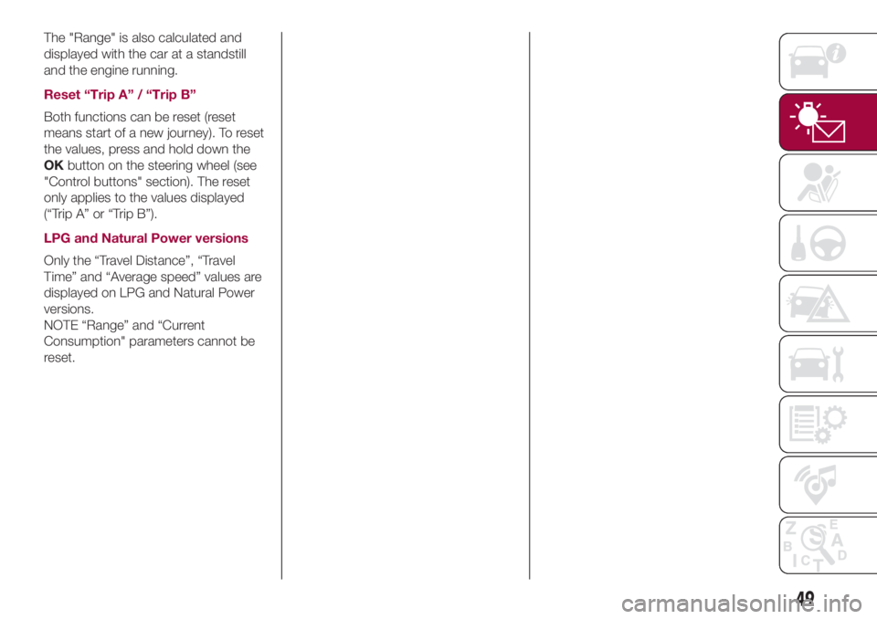 FIAT 500L 2018  Owner handbook (in English) The "Range" is also calculated and
displayed with the car at a standstill
and the engine running.
Reset “Trip A” / “Trip B”
Both functions can be reset (reset
means start of a new jour