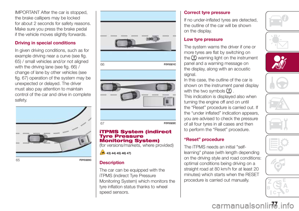 FIAT 500L 2018  Owner handbook (in English) IMPORTANT After the car is stopped,
the brake callipers may be locked
for about 2 seconds for safety reasons.
Make sure you press the brake pedal
if the vehicle moves slightly forwards.
Driving in spe