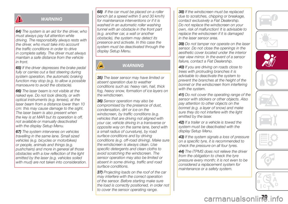 FIAT 500L 2018  Owner handbook (in English) WARNING
64)The system is an aid for the driver, who
must always pay full attention while
driving. The responsibility always rests with
the driver, who must take into account
the traffic conditions in 