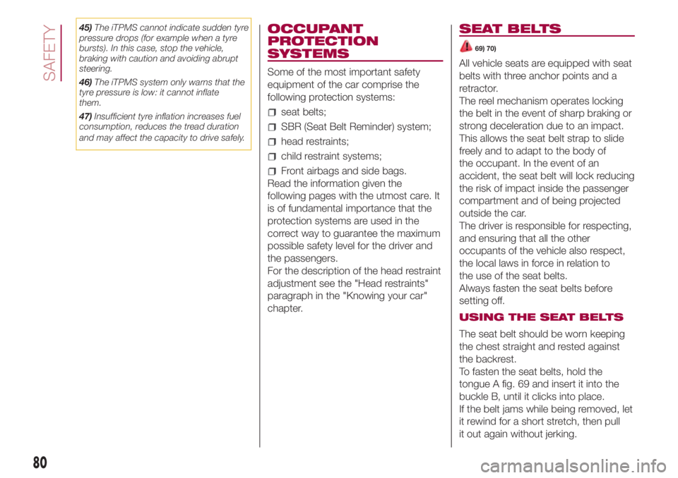 FIAT 500L 2018  Owner handbook (in English) 45)The iTPMS cannot indicate sudden tyre
pressure drops (for example when a tyre
bursts). In this case, stop the vehicle,
braking with caution and avoiding abrupt
steering.
46)The iTPMS system only wa