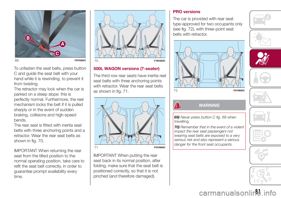 FIAT 500L 2018  Owner handbook (in English) To unfasten the seat belts, press button
C and guide the seat belt with your
hand while it is rewinding, to prevent it
from twisting.
The retractor may lock when the car is
parked on a steep slope: th
