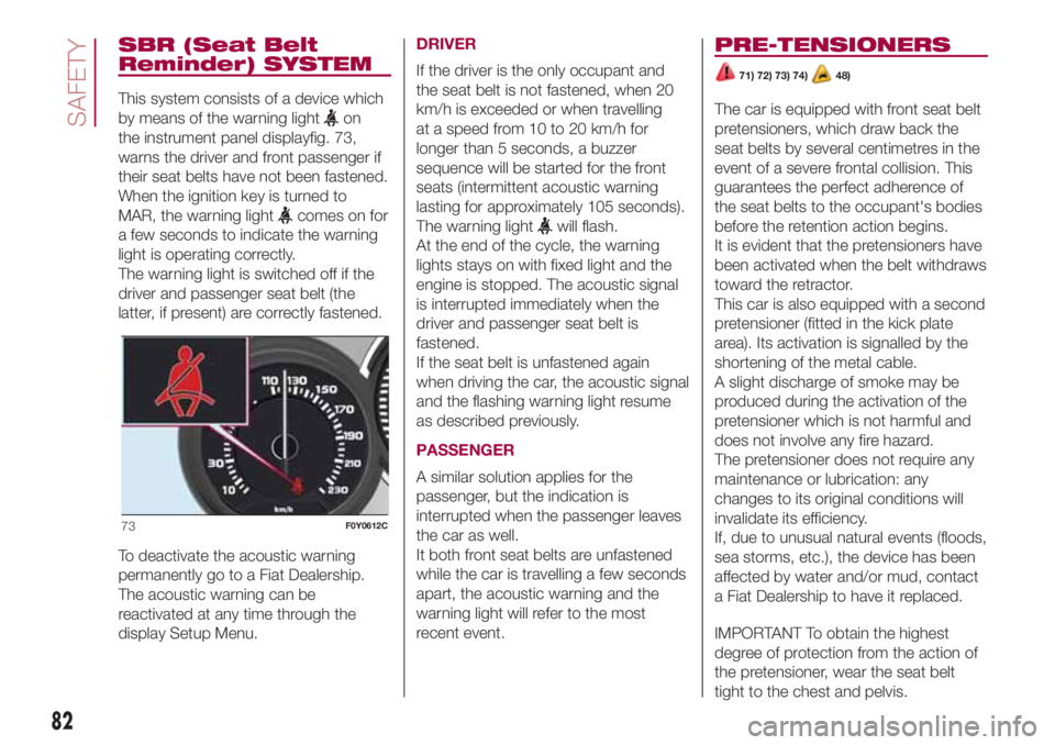 FIAT 500L 2018  Owner handbook (in English) SBR (Seat Belt
Reminder) SYSTEM
This system consists of a device which
by means of the warning light
on
the instrument panel displayfig. 73,
warns the driver and front passenger if
their seat belts ha