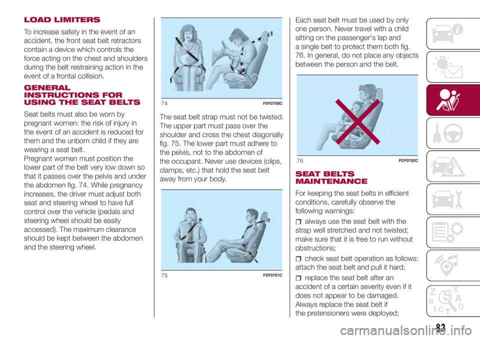 FIAT 500L 2018  Owner handbook (in English) LOAD LIMITERS
To increase safety in the event of an
accident, the front seat belt retractors
contain a device which controls the
force acting on the chest and shoulders
during the belt restraining act