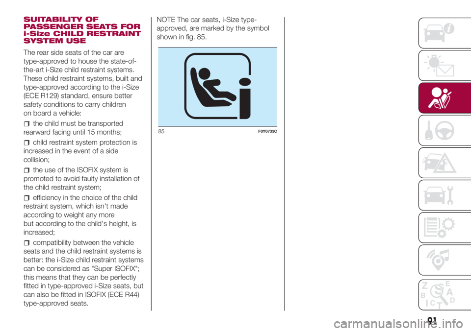 FIAT 500L 2018 Owner handbook (in English) SUITABILITY OF
PASSENGER SEATS FOR
i-Size CHILD RESTRAINT
SYSTEM USE
The rear side seats of the car are
type-approved to house the state-of-
the-art i-Size child restraint systems.
These child restrai FIAT 500L 2018 Owner handbook (in English) SUITABILITY OF
PASSENGER SEATS FOR
i-Size CHILD RESTRAINT
SYSTEM USE
The rear side seats of the car are
type-approved to house the state-of-
the-art i-Size child restraint systems.
These child restrai