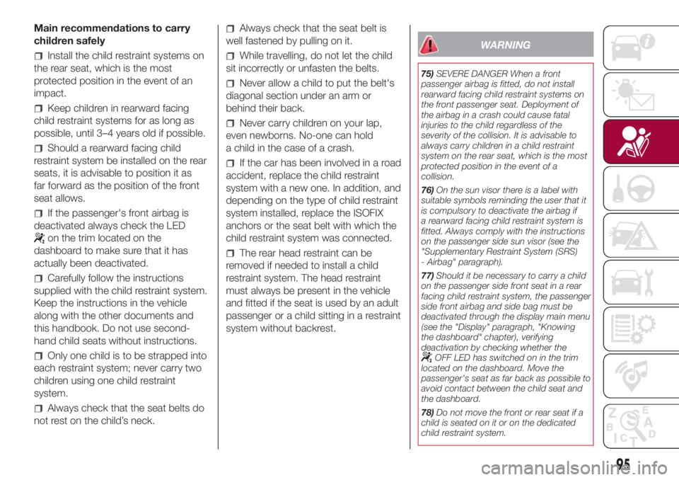 FIAT 500L 2018 Owner handbook (in English) Main recommendations to carry
children safely
Install the child restraint systems on
the rear seat, which is the most
protected position in the event of an
impact.
Keep children in rearward facing
chi FIAT 500L 2018 Owner handbook (in English) Main recommendations to carry
children safely
Install the child restraint systems on
the rear seat, which is the most
protected position in the event of an
impact.
Keep children in rearward facing
chi