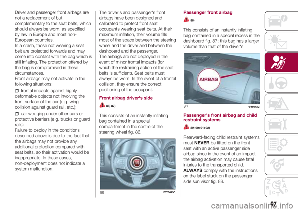 FIAT 500L 2018 Owner handbook (in English) Driver and passenger front airbags are
not a replacement of but
complementary to the seat belts, which
should always be worn, as specified
by law in Europe and most non-
European countries.
In a crash FIAT 500L 2018 Owner handbook (in English) Driver and passenger front airbags are
not a replacement of but
complementary to the seat belts, which
should always be worn, as specified
by law in Europe and most non-
European countries.
In a crash