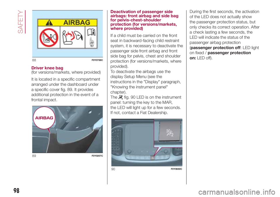 FIAT 500L 2018 Owner handbook (in English) Driver knee bag
(for versions/markets, where provided)
It is located in a specific compartment
arranged under the dashboard under
a specific cover fig. 89. It provides
additional protection in the eve FIAT 500L 2018 Owner handbook (in English) Driver knee bag
(for versions/markets, where provided)
It is located in a specific compartment
arranged under the dashboard under
a specific cover fig. 89. It provides
additional protection in the eve