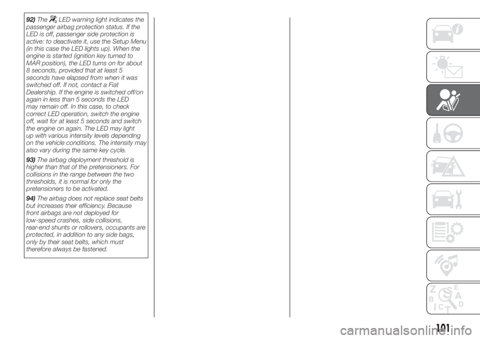 FIAT 500L 2019  Owner handbook (in English) 92)TheLED warning light indicates the
passenger airbag protection status. If the
LED is off, passenger side protection is
active: to deactivate it, use the Setup Menu
(in this case the LED lights up).