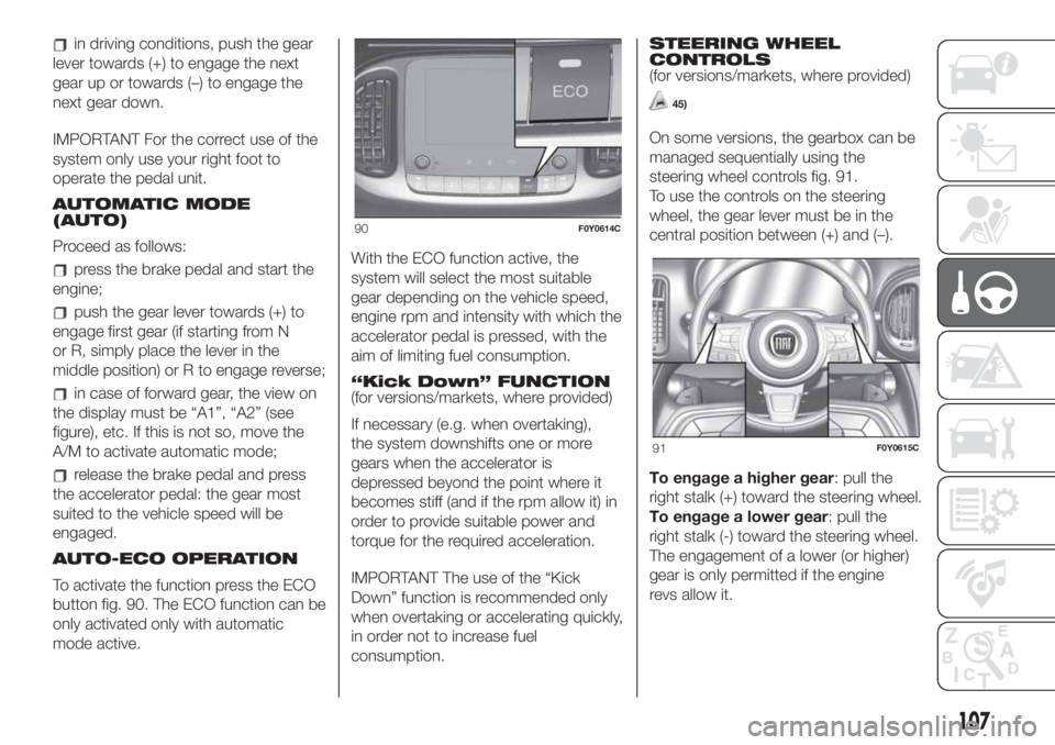 FIAT 500L 2019 Owner handbook (in English) in driving conditions, push the gear
lever towards (+) to engage the next
gear up or towards (–) to engage the
next gear down.
IMPORTANT For the correct use of the
system only use your right foot to FIAT 500L 2019 Owner handbook (in English) in driving conditions, push the gear
lever towards (+) to engage the next
gear up or towards (–) to engage the
next gear down.
IMPORTANT For the correct use of the
system only use your right foot to