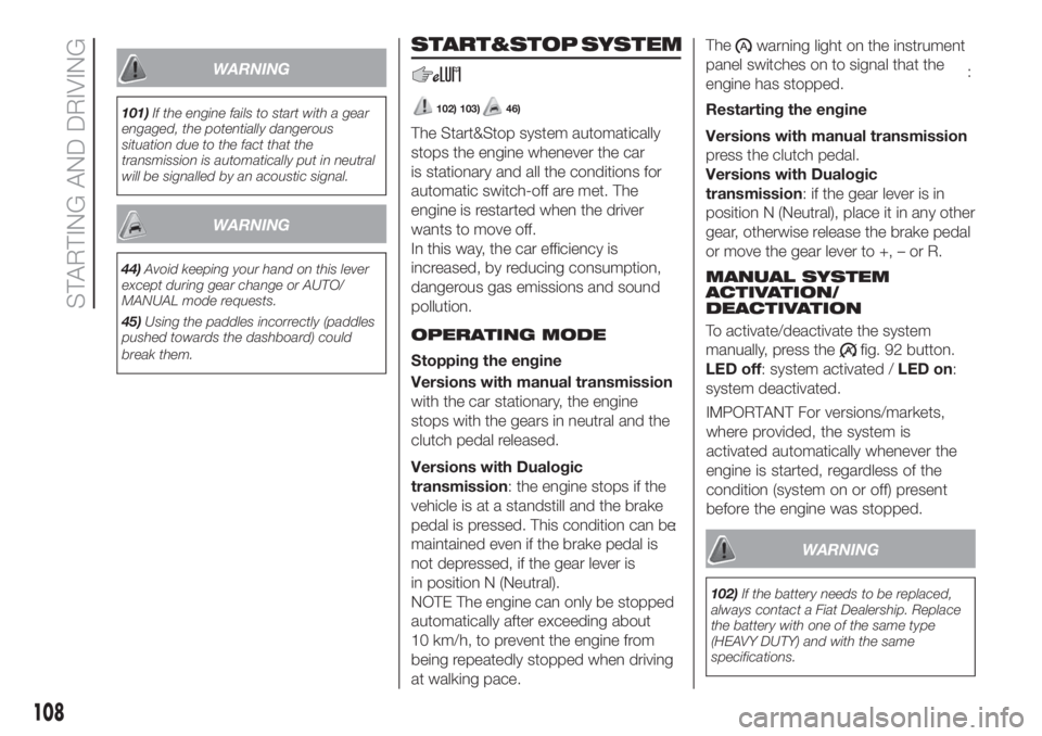 FIAT 500L 2019  Owner handbook (in English) WARNING
101)If the engine fails to start with a gear
engaged, the potentially dangerous
situation due to the fact that the
transmission is automatically put in neutral
will be signalled by an acoustic