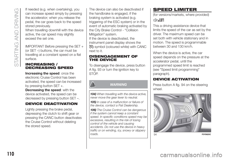 FIAT 500L 2019  Owner handbook (in English) If needed (e.g. when overtaking), you
can increase speed simply by pressing
the accelerator; when you release the
pedal, the car goes back to the speed
stored previously.
When travelling downhill with